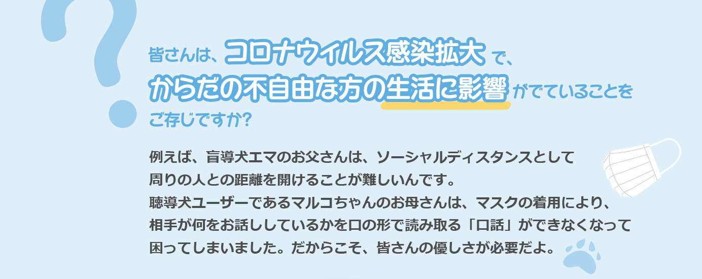皆さんは、コロナウィルス感染拡大で、からだの不自由な方の生活に影響がでていることをご存じですか?