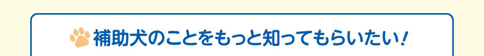 補助犬のことをもっと知ってもらいたい！