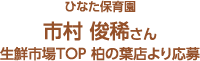 ひなた保育園 市村 俊稀さん 生鮮市場TOP 柏の葉店より応募
